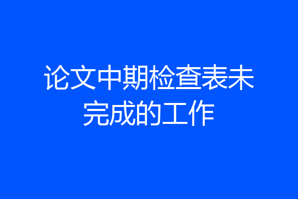 论文中期检查表未完成的工作