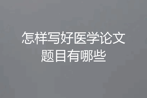 怎样写好医学论文题目有哪些