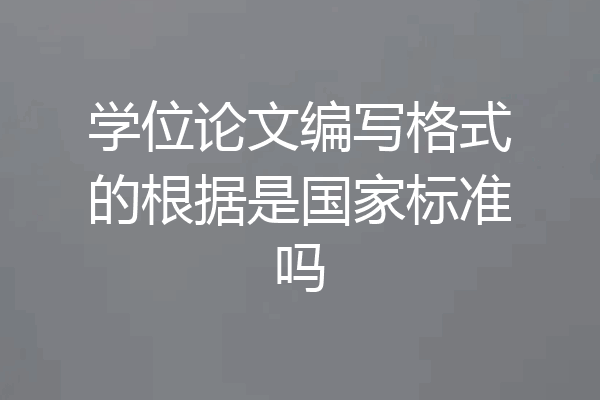 学位论文编写格式的根据是国家标准吗