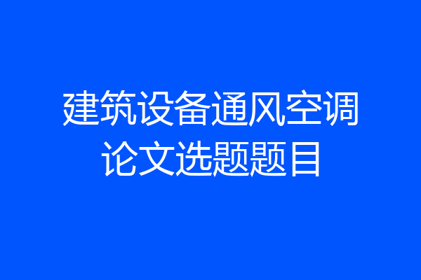 建筑设备通风空调论文选题题目