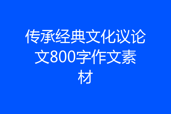 传承经典文化议论文800字作文素材
