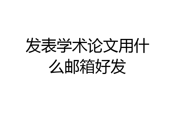 发表学术论文用什么邮箱好发