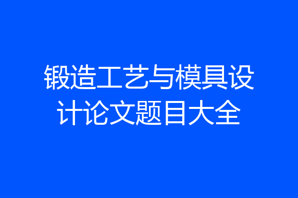 锻造工艺与模具设计论文题目大全