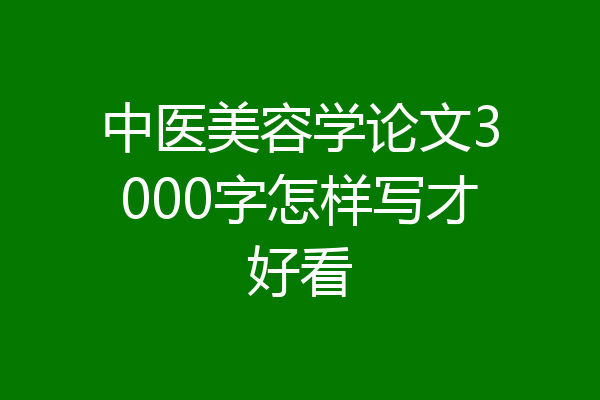 中医美容学论文3000字怎样写才好看