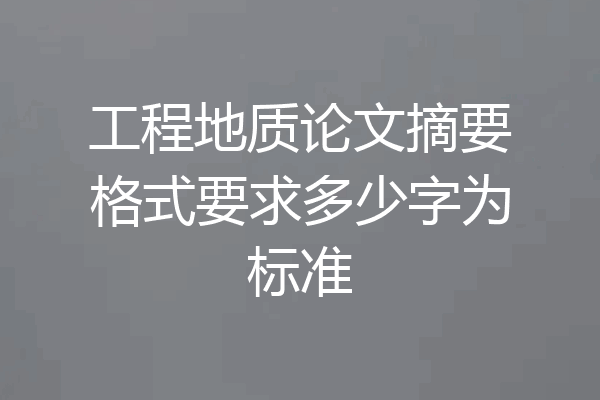 工程地质论文摘要格式要求多少字为标准