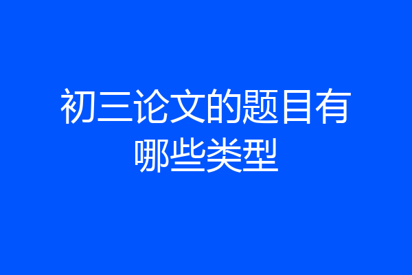 初三论文的题目有哪些类型