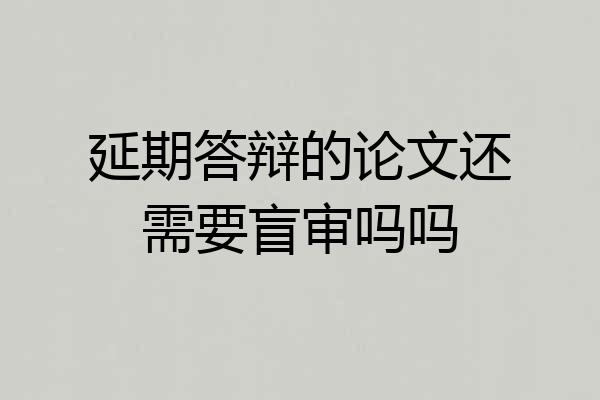 延期答辩的论文还需要盲审吗吗