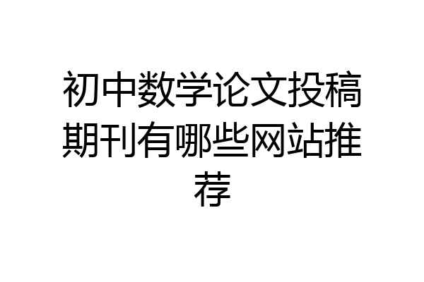 初中数学论文投稿期刊有哪些网站推荐