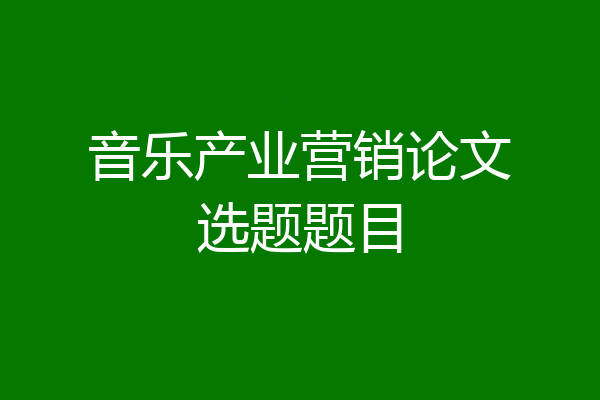音乐产业营销论文选题题目
