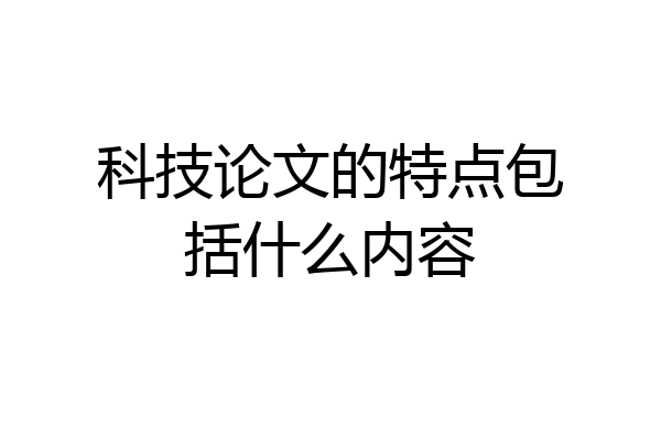 科技论文的特点包括什么内容
