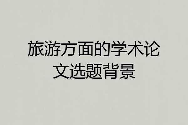 旅游方面的学术论文选题背景