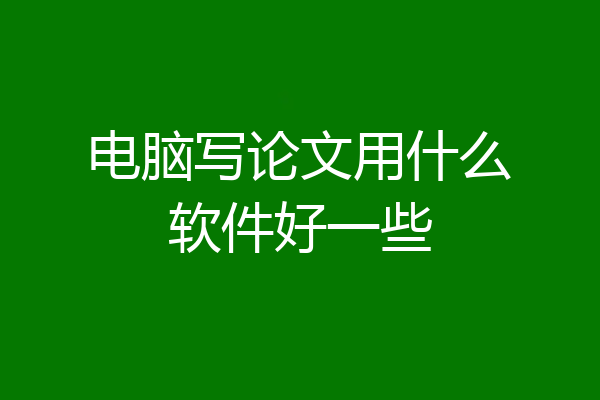 电脑写论文用什么软件好一些