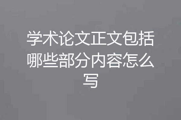 学术论文正文包括哪些部分内容怎么写