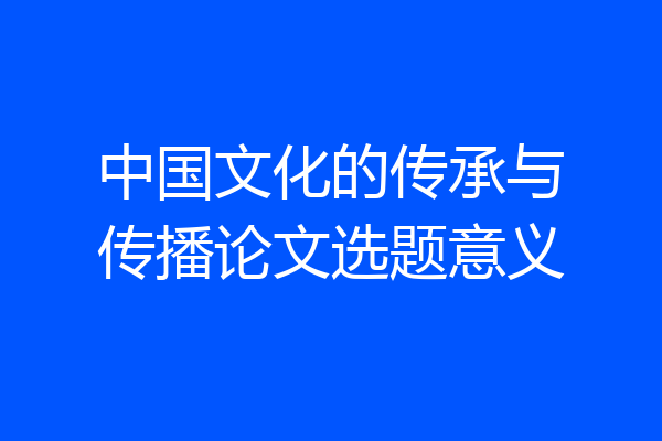 中国文化的传承与传播论文选题意义