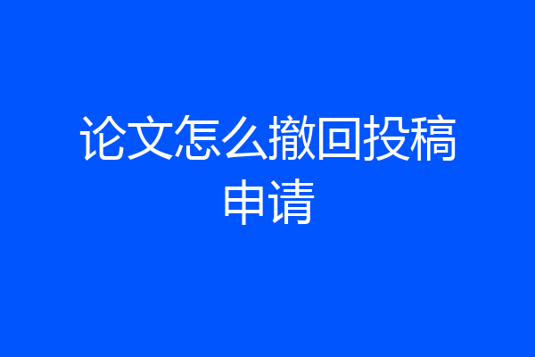 论文怎么撤回投稿申请