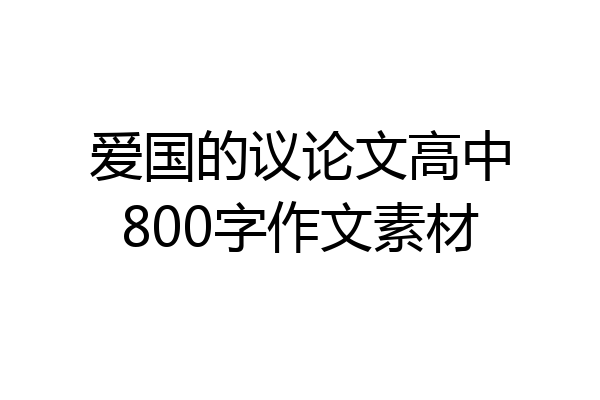 爱国的议论文高中800字作文素材
