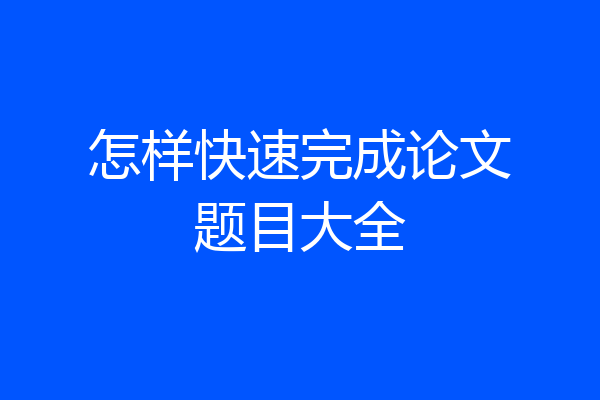 怎样快速完成论文题目大全