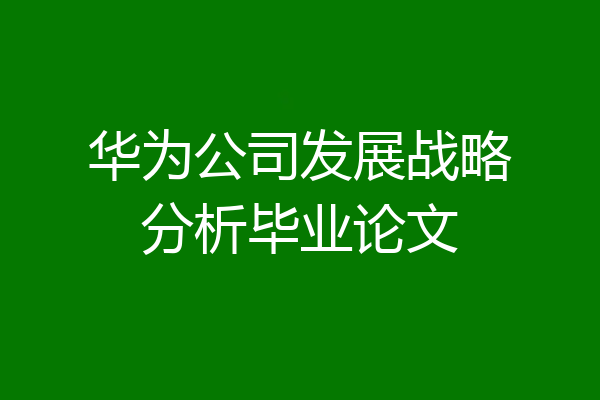 华为公司发展战略分析毕业论文