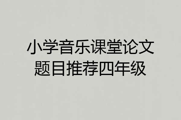 小学音乐课堂论文题目推荐四年级