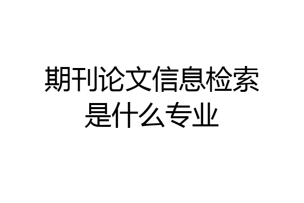 期刊论文信息检索是什么专业
