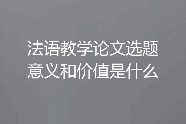 法语教学论文选题意义和价值是什么