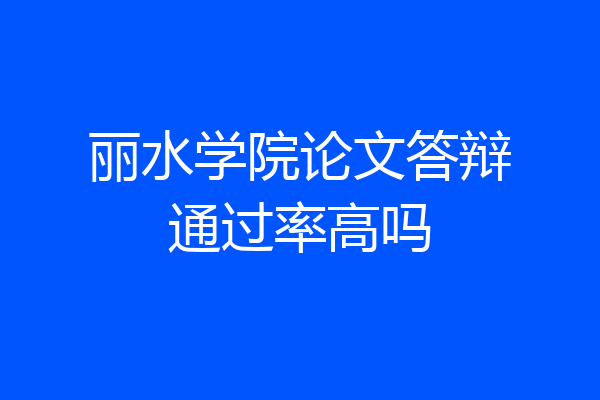 丽水学院论文答辩通过率高吗
