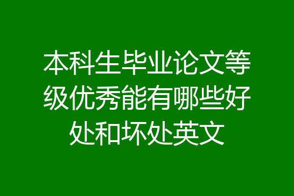 本科生毕业论文等级优秀能有哪些好处和坏处英文