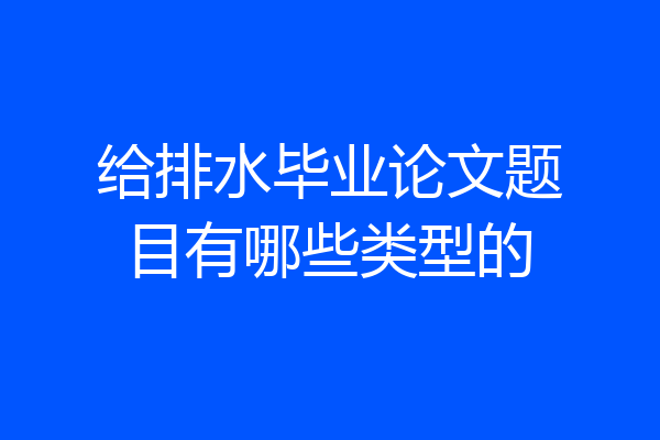 给排水毕业论文题目有哪些类型的