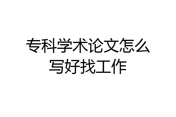 专科学术论文怎么写好找工作