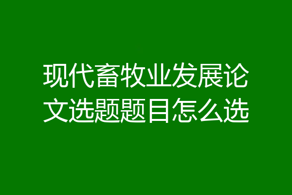 现代畜牧业发展论文选题题目怎么选