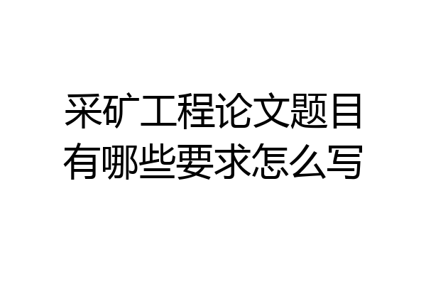 采矿工程论文题目有哪些要求怎么写