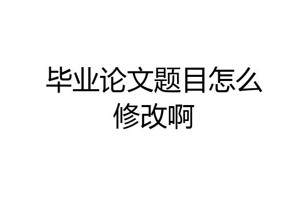 毕业论文题目怎么修改啊