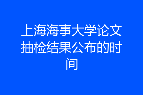 上海海事大学论文抽检结果公布的时间