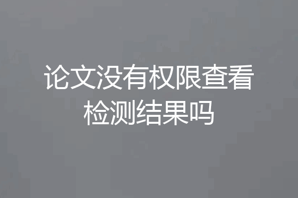 论文没有权限查看检测结果吗
