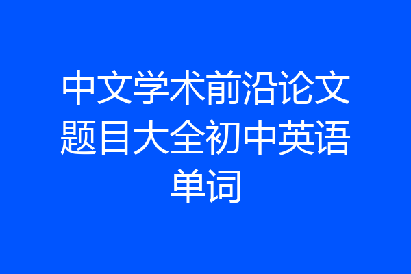 中文学术前沿论文题目大全初中英语单词