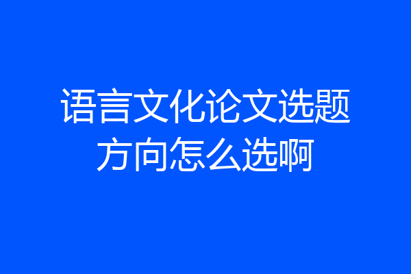 语言文化论文选题方向怎么选啊