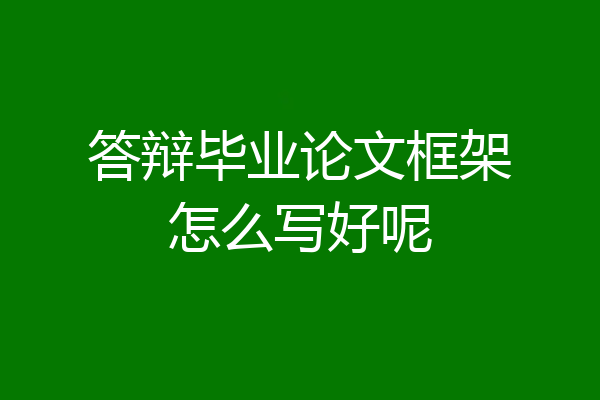 答辩毕业论文框架怎么写好呢