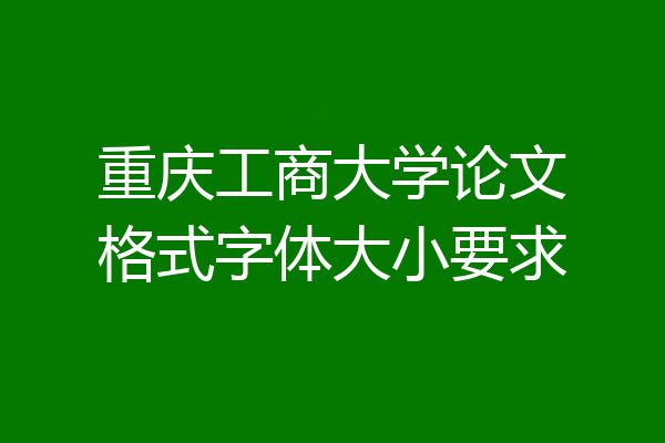 重庆工商大学论文格式字体大小要求