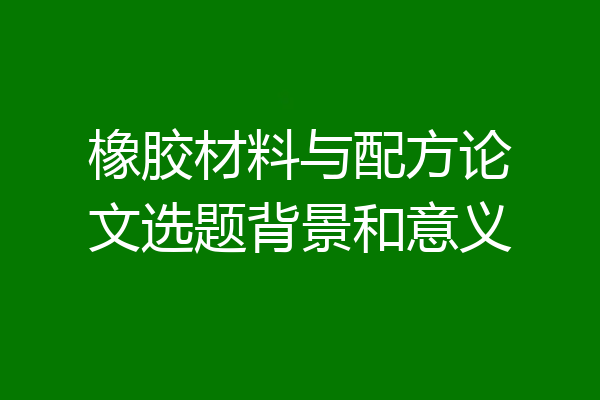 橡胶材料与配方论文选题背景和意义