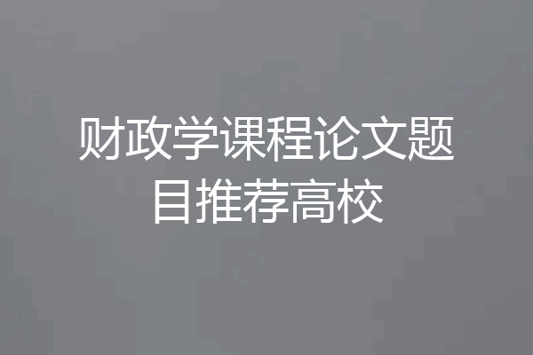财政学课程论文题目推荐高校