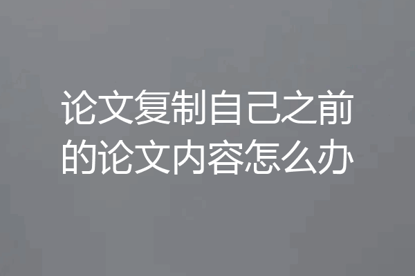 论文复制自己之前的论文内容怎么办