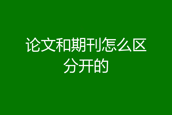 论文和期刊怎么区分开的