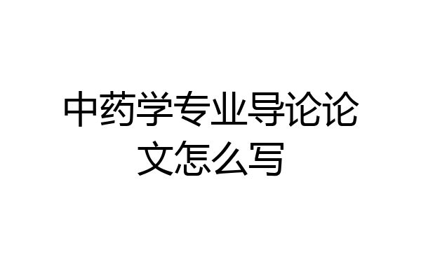 中药学专业导论论文怎么写
