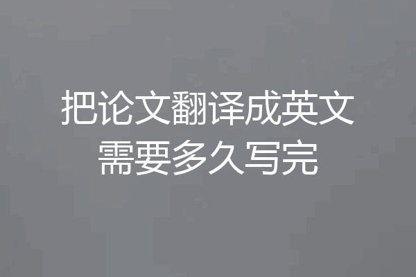 把论文翻译成英文需要多久写完