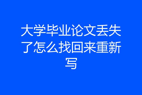 大学毕业论文丢失了怎么找回来重新写