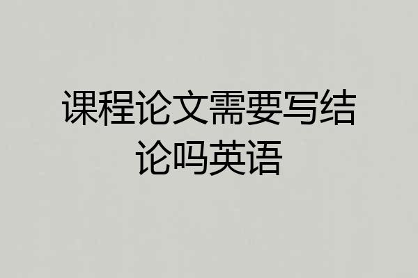 课程论文需要写结论吗英语