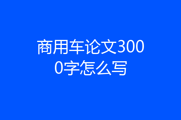 商用车论文3000字怎么写