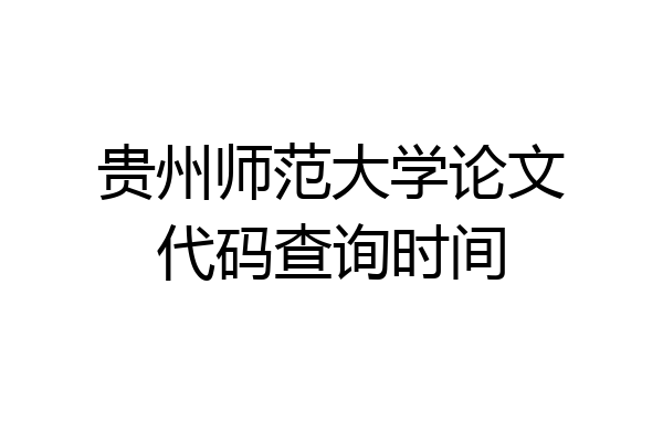 贵州师范大学论文代码查询时间