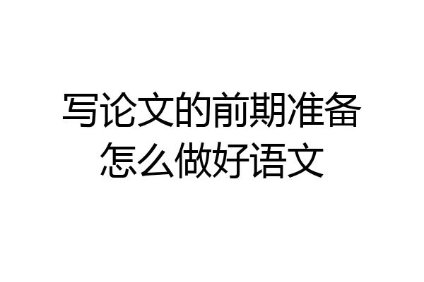 写论文的前期准备怎么做好语文