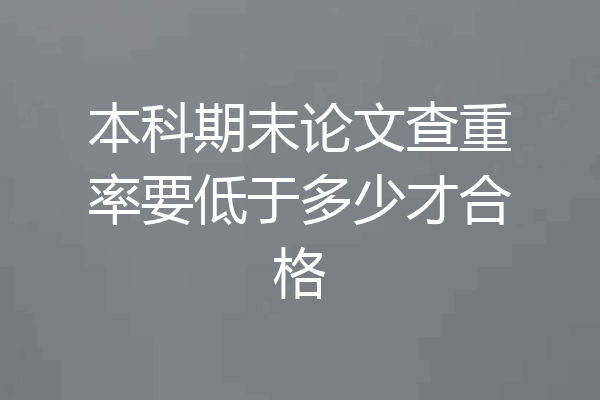 本科期末论文查重率要低于多少才合格